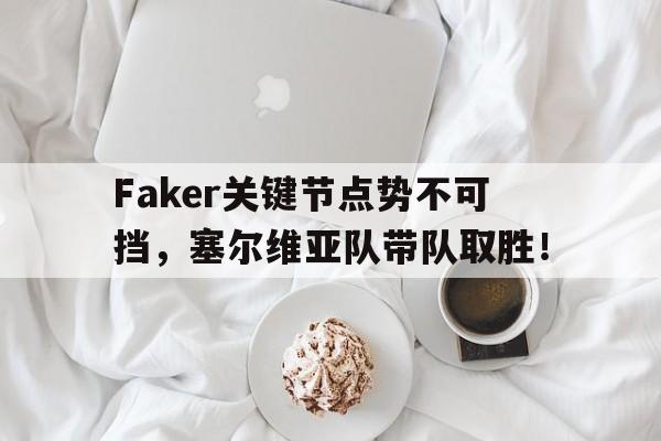 爱游戏体育-Faker关键节点势不可挡，塞尔维亚队带队取胜！的简单介绍